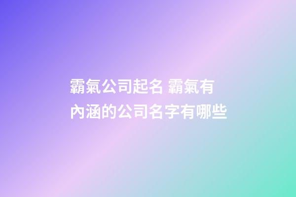 霸氣公司起名 霸氣有內涵的公司名字有哪些-第1張-公司起名-玄機派